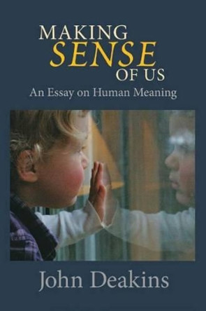 Making Sense of Us: An Essay on Human Meaning by John Deakins 9781894694766