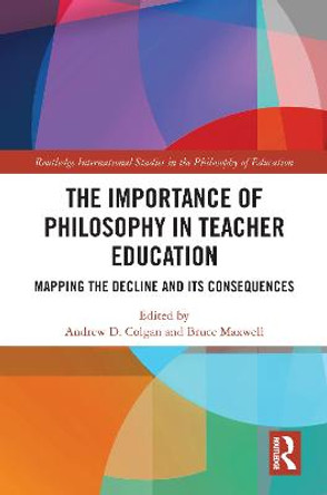 The Importance of Philosophy in Teacher Education: Mapping the Decline and its Consequences by Andrew Colgan