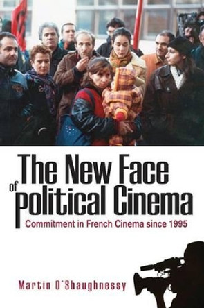 The New Face of Political Cinema: Commitment in French Film Since 1995 by Martin O'Shaughnessy 9781845456733