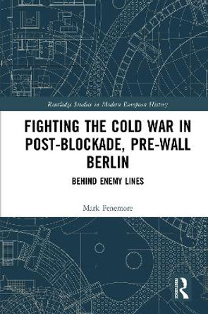 Fighting the Cold War in Post-Blockade, Pre-Wall Berlin: Behind Enemy Lines by Mark Fenemore