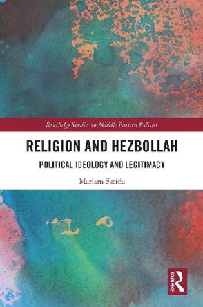 Religion and Hezbollah: Political Ideology and Legitimacy by Mariam Farida