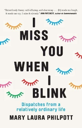 I Miss You When I Blink: Dispatches from a Relatively Ordinary Life by Mary Laura Philpott 9781911632283