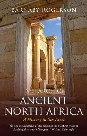 In Search of Ancient North Africa: A History in Six Lives by Barnaby Rogerson 9781912208784