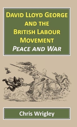 David Lloyd George and the British Labour Movement: Peace and War by Professor Chris Wrigley 9781912224302