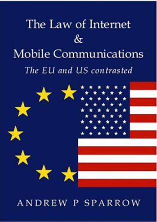 The Law of Internet and Mobile Communications: The US and EU Contrasted by Andrew P. Sparrow 9781903378182