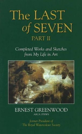Last of Seven: Pt. 2: Completed Works and Sketches from My Life in Art by Ernest Greenwood 9781905575060