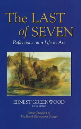 The Last of Seven:: Reflections on a Life in Art: Pt. 1 by Ernest Greenwood 9781905575053