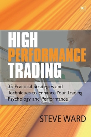 High Performance Trading: 35 Practical Strategies and Techniques to Enhance Your Trading Psychology and Performance by Steve Ward 9781905641611