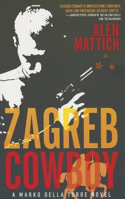 Zagreb Cowboy: A Marko Della Torre Novel by Alen Mattich 9781770891081