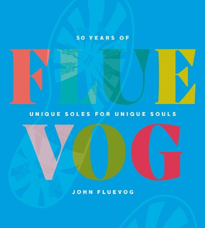 FLUEVOG: 50 Years of Unique Soles for Unique Souls by John Fluevog 9781928055532