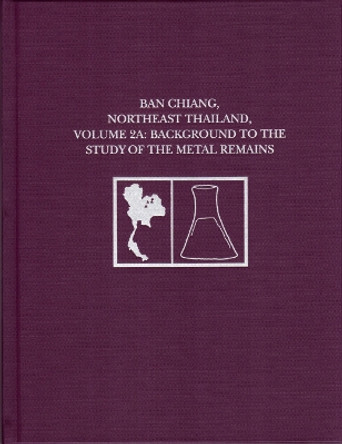 Ban Chiang, Northeast Thailand, Volume 2A: Background to the Study of the Metal Remains by Joyce C. White 9781931707213