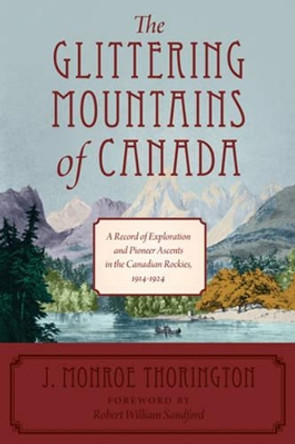 The Glittering Mountains of Canada: A Record of Exploration and Pioneer Ascents in the Canadian Rockies, 1914-1924 by J. Monroe Thorington 9781927330067