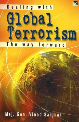 Dealing with Global Terrorism: The Way Forward by Major General Vinod Saighal 9781932705003