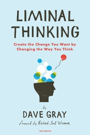 Liminal Thinking: Create the Change You Want by Changing the Way You Think by Gray, Dave 9781933820460