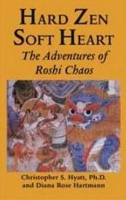 Hard Zen, Soft Heart: The Adventures of Roshi Chaos by Christopher S. Hyatt 9781935150978