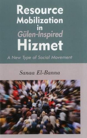 Resource Mobilization in Gulen-Inspired Hizmet: A New Type of Social Movement by Sanaa El-Banna 9781935295440