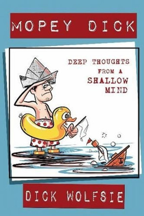 Mopey Dick: Deep Thoughts from a Shallow Mind by Dick Wolfsie 9781935628095