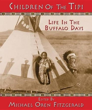 Children of the Tipi: Life in the Buffalo Days by Michael Oren Fitzgerald 9781937786090