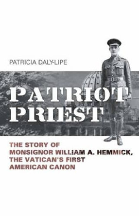 Patriot Priest: The True Story of William A Hemmick, the Vatican's First American Canon by Patricia Daly-Lipe 9781939521064