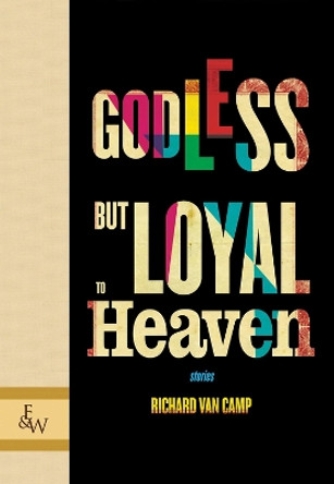 Godless but Loyal to Heaven: Stories by Richard Van Van Camp 9781926531731