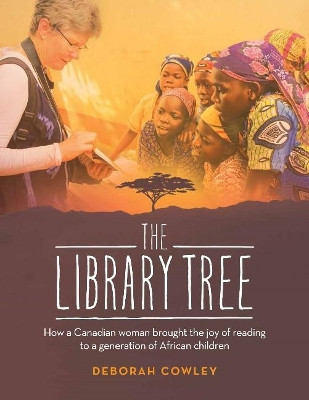 The Library Tree: How a Canadian Woman Brought the Joy of Reading to a Generation of African Children by Deborah Cowley 9781926531830
