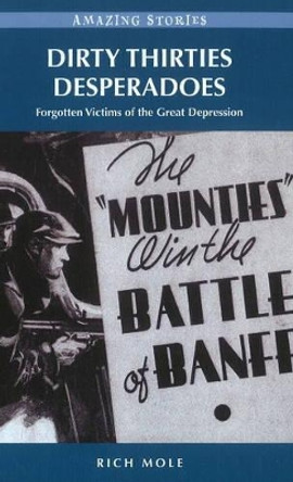 Dirty Thirties Desperadoes: Forgotten Victims of the Great Depression by Rich Mole 9781926613956