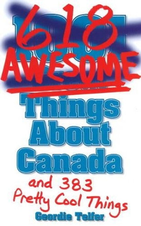 (1001) 618 Awesome Things About Canada: (and 383 Pretty Cool Things) by Geordie Telfer 9781926700427