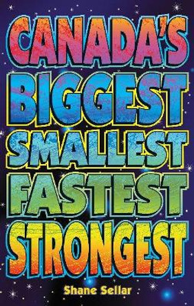 Canada's Biggest, Smallest, Fastest, Strongest by Shane Sellar 9781926700151