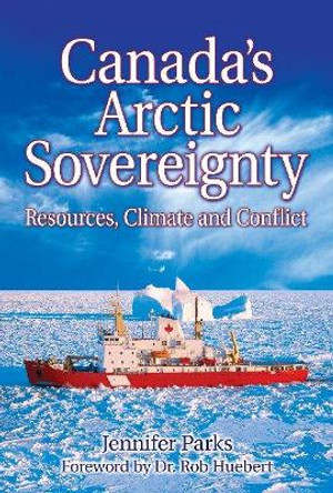 Canada's Arctic Sovereignty: Resources, Climate and Conflict by Jennifer Parks 9781926736037