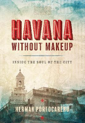 Havana without Makeup: Inside the Soul of the City Herman Portocarero 9781933527888