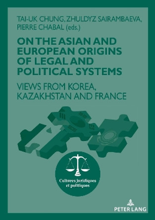 On The Asian and European Origins of Legal and Political Systems: Views from Korea, Kazakhstan and France by Pierre Chabal 9782807607323