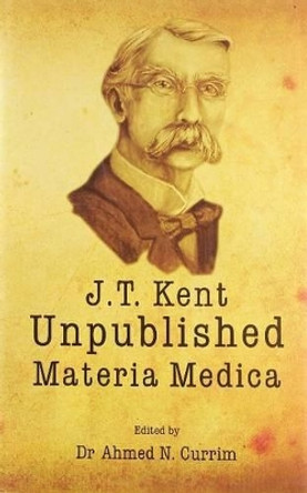 James Tyler Kent Unpublished Materia Medica by Ahmed N. Currim 9782874910067