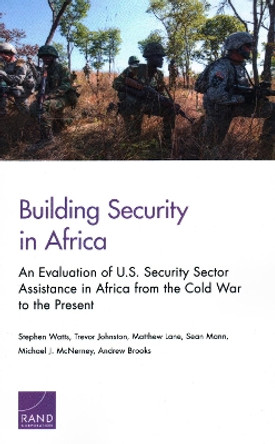 Building Security in Africa: An Evaluation of U.S. Security Sector Assistance in Africa from the Cold War to the Present by Stephen Watts 9781977400499