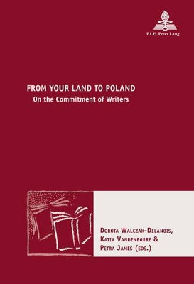 From Your Land to Poland: On the Commitment of Writers by Dorota Walczak-Delanois 9782875741257