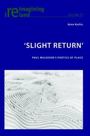 'Slight Return': Paul Muldoon's Poetics of Place by Anne Karhio 9783034319867