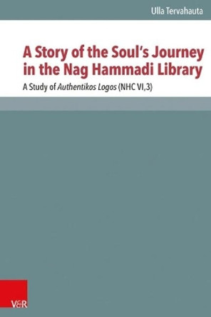A Story of the Souls Journey in the Nag Hammadi Library: A Study of Authentikos Logos (NHC VI,3) by Ulla Tervahauta 9783525540367