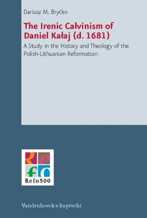 The Ironic Calvinism of Daniel Kalaj (d. 1681): A Study in the History and Theology of the Polish-Lithuanian Reformation by Dariusz M. Brycko 9783525550465