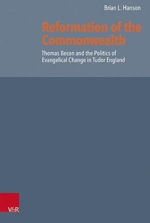 Reformation of the Commonwealth: Thomas Becon and the Politics of Evangelical Change in Tudor England by Brian Hanson 9783525554548