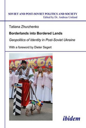 Borderlands into Bordered Lands - Geopolitics of Identity in Post-Soviet Ukraine by Tatiana Zhurzhenko 9783838200422