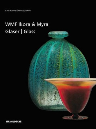 Ikora and Myra Glass by WMF: One-of-a-Kind and Mass-Produced Art Glass from the 1920s to the 1950s by Heinz Scheiffele 9783897901896