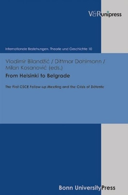 From Helsinki to Belgrade: The First CSCE Follow-up Meeting and the Crisis of Detente by Vladimir Bilandzic 9783899719383