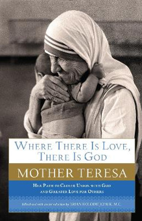Where There Is Love, There Is God: Her Path to Closer Union with God and Greater Love for Others by Mother Teresa