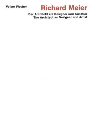 Richard Meier: The Architect as Designer and Artist: The Architect as Designer and Artist (der Architekt Als Designer und Kunstler) by Volker Fischer 9783932565328