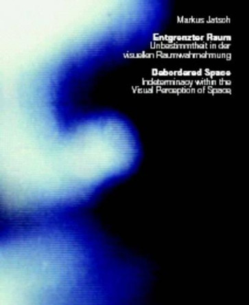 Debordered Space: Indeterminacy within the Visual Perception of Space by Markus Jatsch 9783932565434