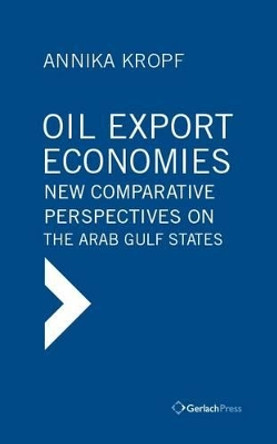 Oil Export Economies: New Comparative Perspectives on the Arab Gulf States by Annika Kropf 9783940924582