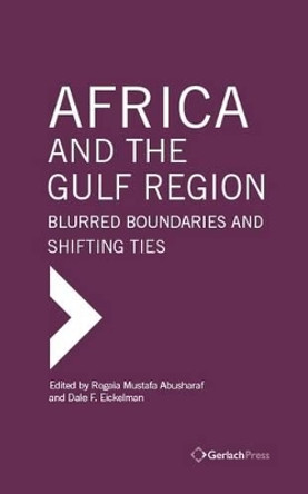 Africa and the Gulf Region: Blurred Boundaries and Shifting Ties by Rogaia Mustafa Abusharaf 9783940924704