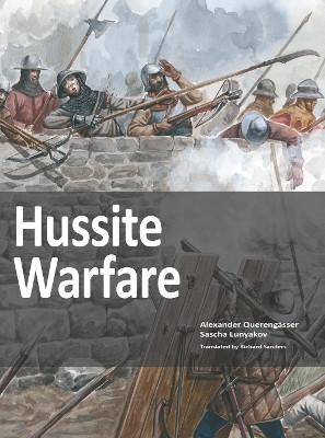 Hussite Warfare: The Armies, Equipment, Tactics and Campaigns 1419-1437 by Alexander Querengasser 9783963600173