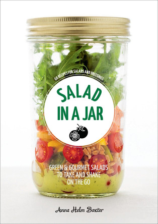 Salad in a Jar: 68 Recipes for Salads and Dressings [a Cookbook] by Anna Helm Baxter