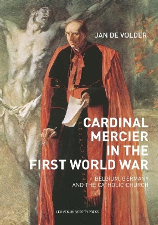 Cardinal Mercier in the First World War: Belgium, Germany and the Catholic Church by Jan De Volder 9789462701649