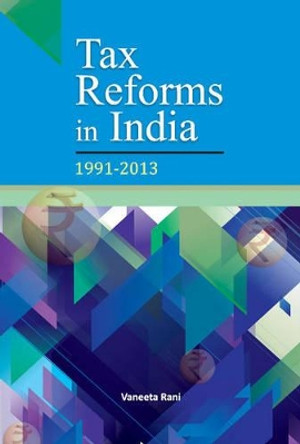 Tax Reforms in India: 1991-2013 by Vaneeta Rani 9788177083835